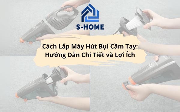 Cách Lắp Máy Hút Bụi Cầm Tay: Hướng Dẫn Chi Tiết và Lợi Ích